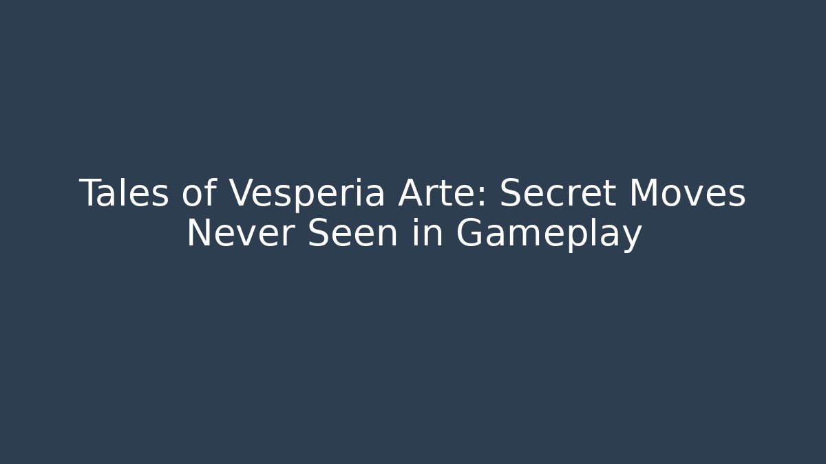 Tales of Vesperia Arte: Secret Moves Never Seen in Gameplay