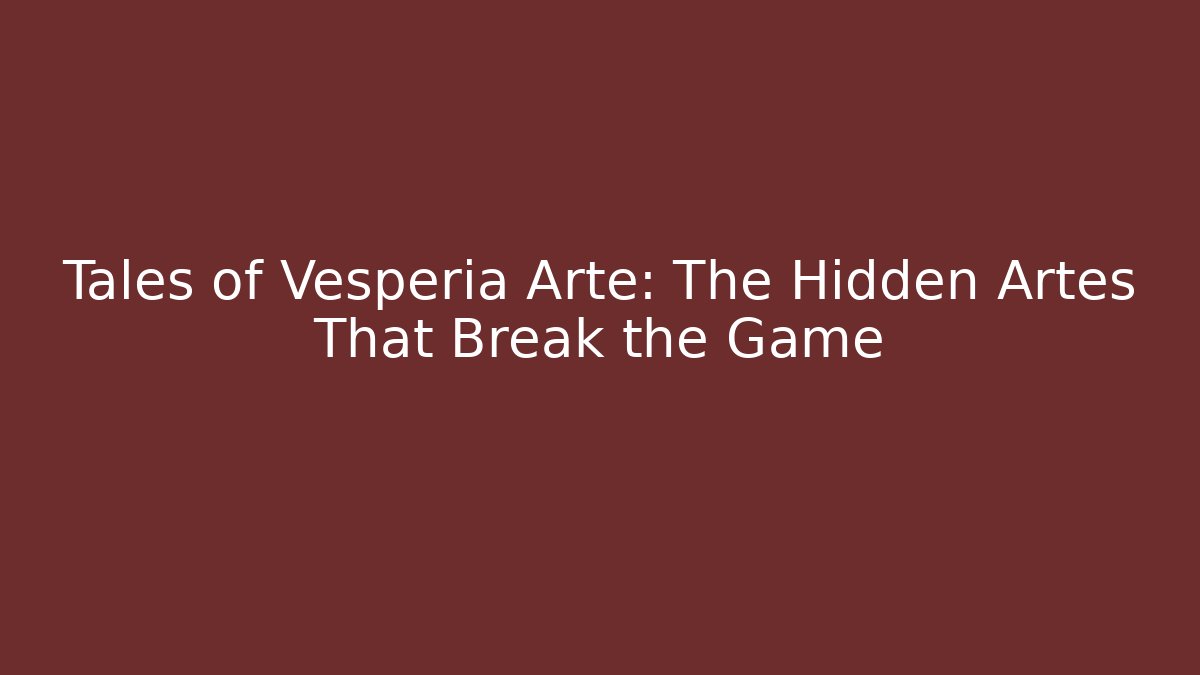 Tales of Vesperia Arte: The Hidden Artes That Break the Game