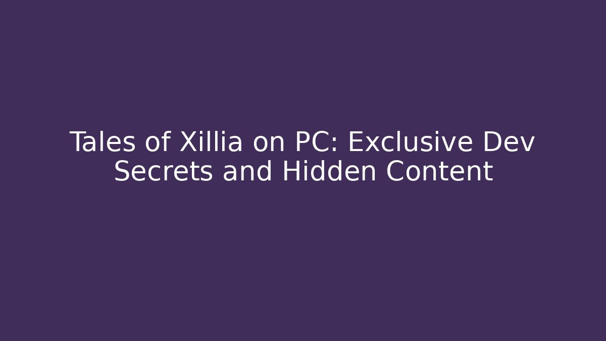 Tales of Xillia on PC: Exclusive Dev Secrets and Hidden Content