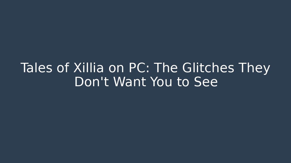 Tales of Xillia on PC: The Glitches They Don't Want You to See