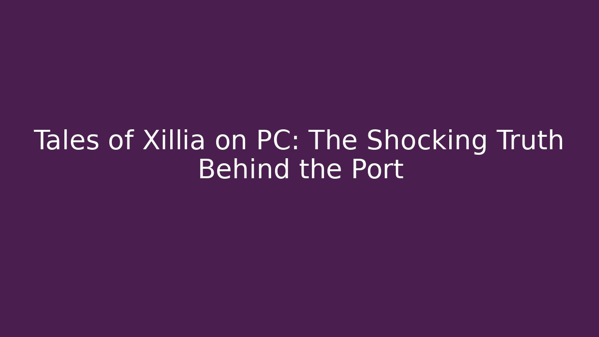 Tales of Xillia on PC: The Shocking Truth Behind the Port