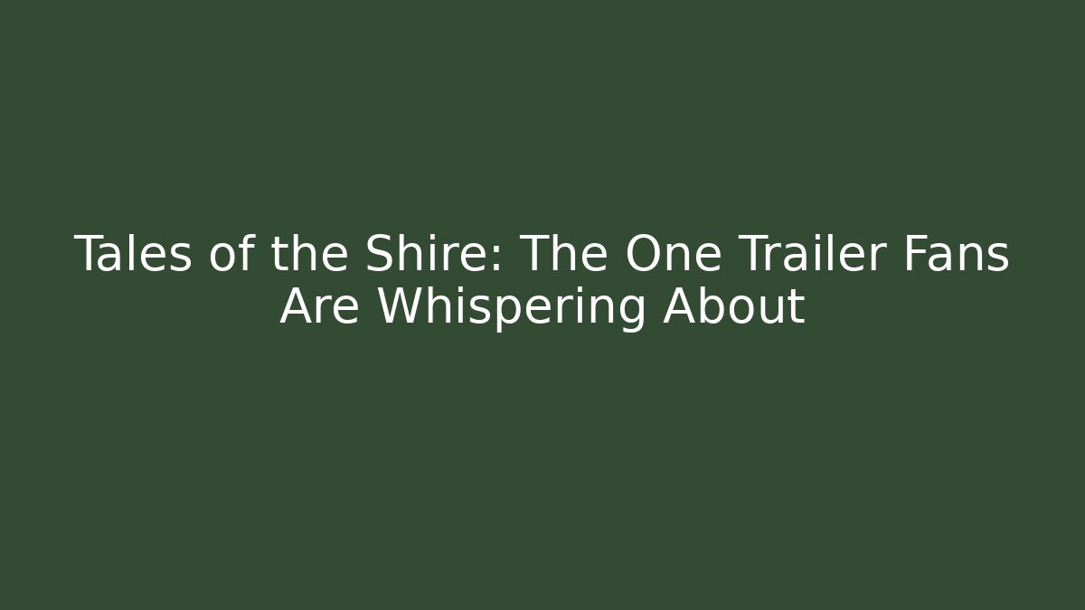 Tales of the Shire: The One Trailer Fans Are Whispering About