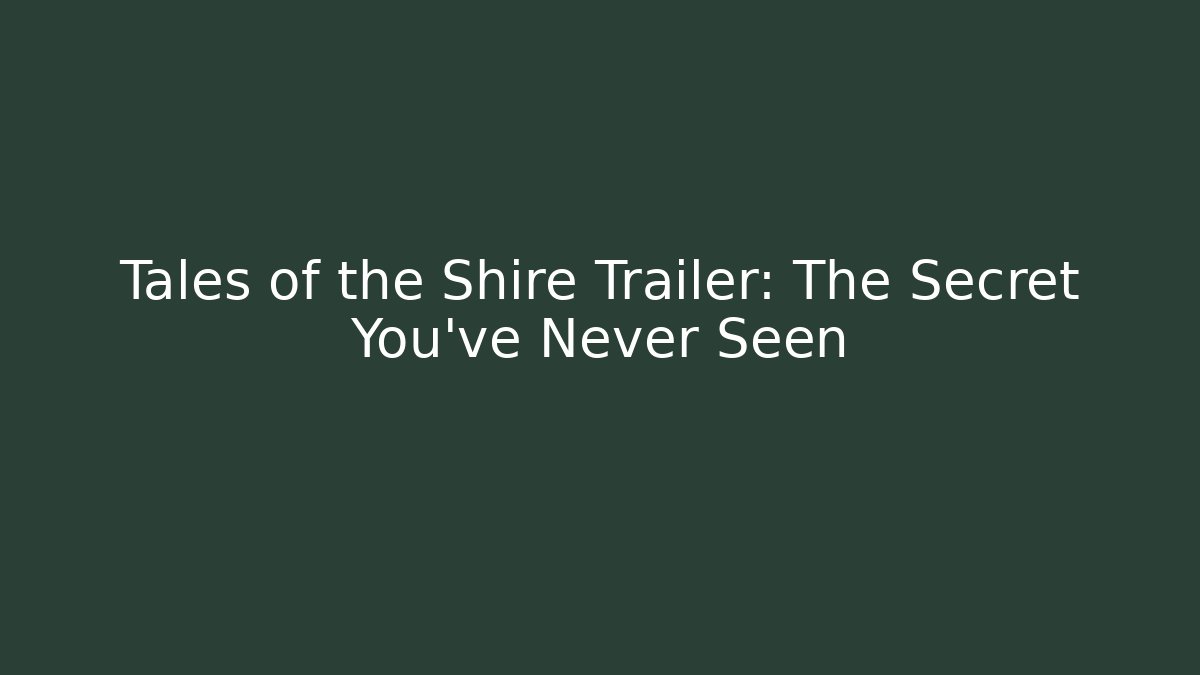 Tales of the Shire Trailer: The Secret You've Never Seen