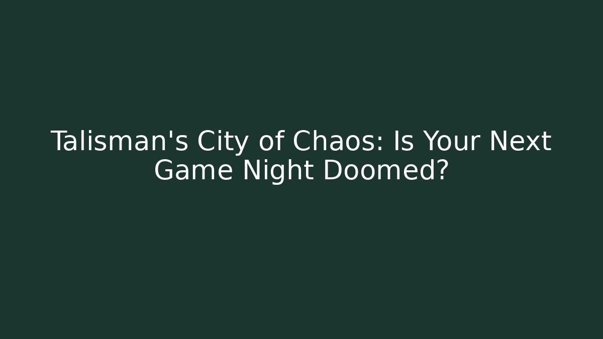 Talisman’s City of Chaos: Is Your Next Game Night Doomed?