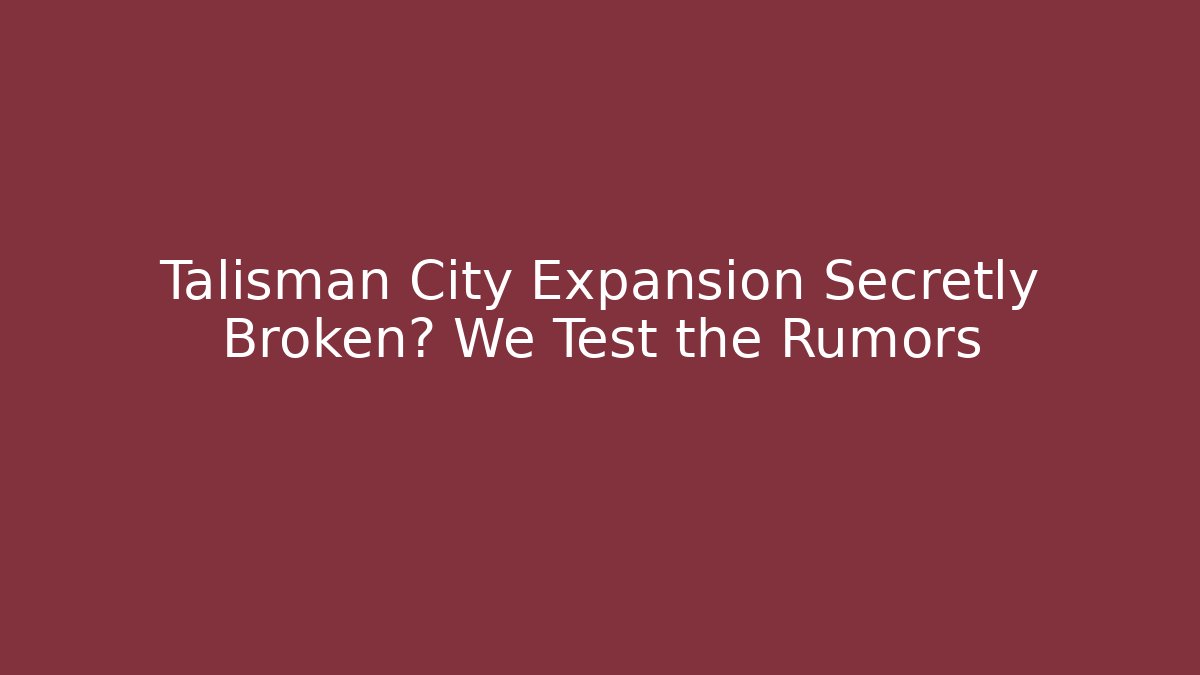 Talisman City Expansion Secretly Broken? We Test the Rumors