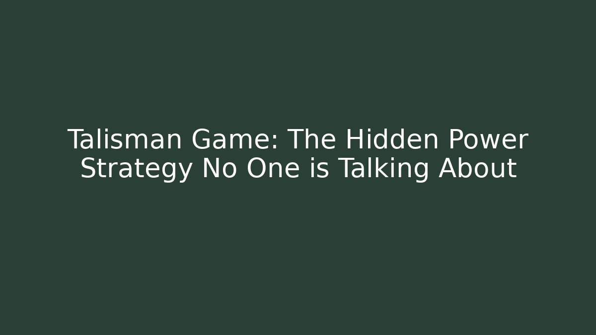 Talisman Game: The Hidden Power Strategy No One is Talking About