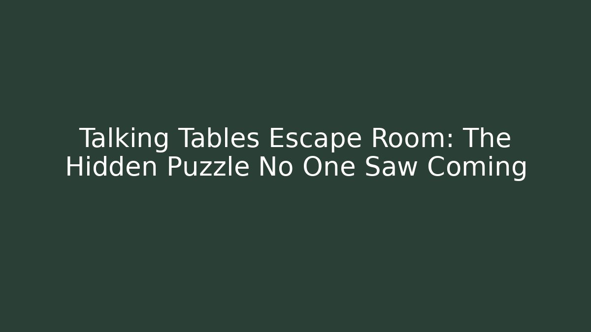 Talking Tables Escape Room: The Hidden Puzzle No One Saw Coming