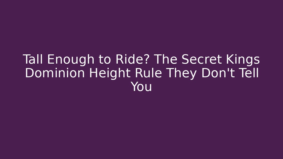 Tall Enough to Ride? The Secret Kings Dominion Height Rule They Don't Tell You