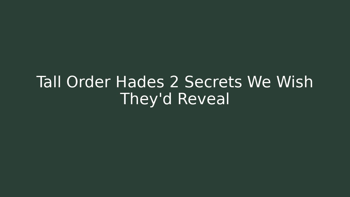 Tall Order Hades 2 Secrets We Wish They'd Reveal