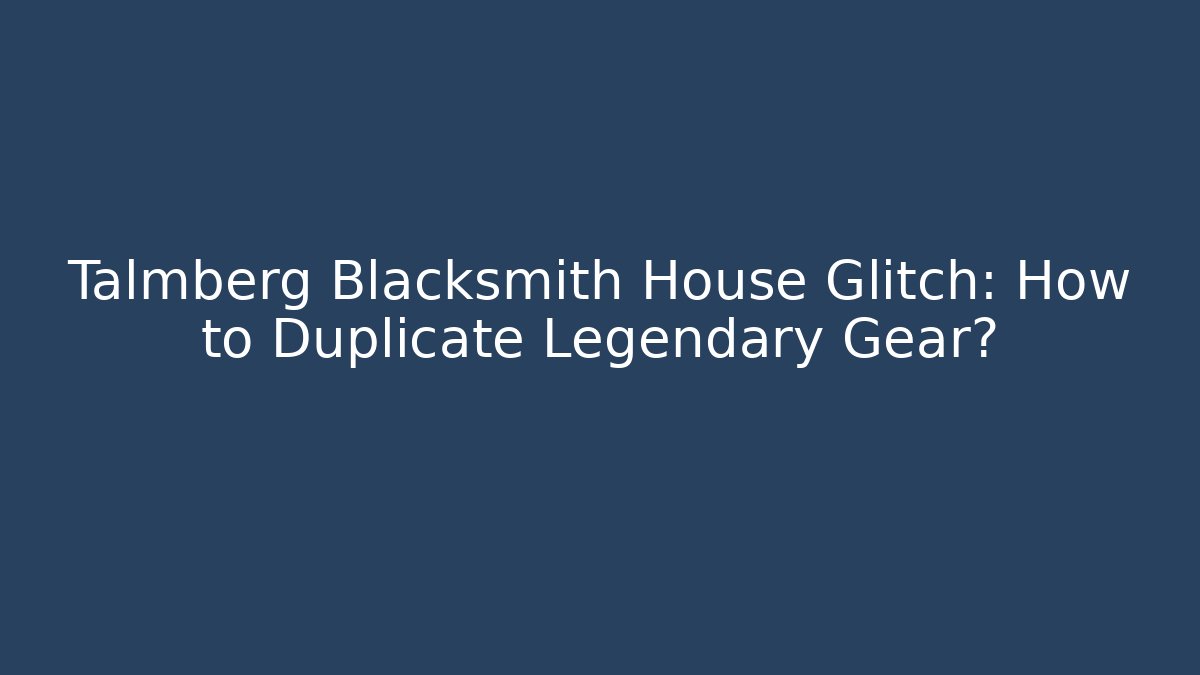 Talmberg Blacksmith House Glitch: How to Duplicate Legendary Gear?