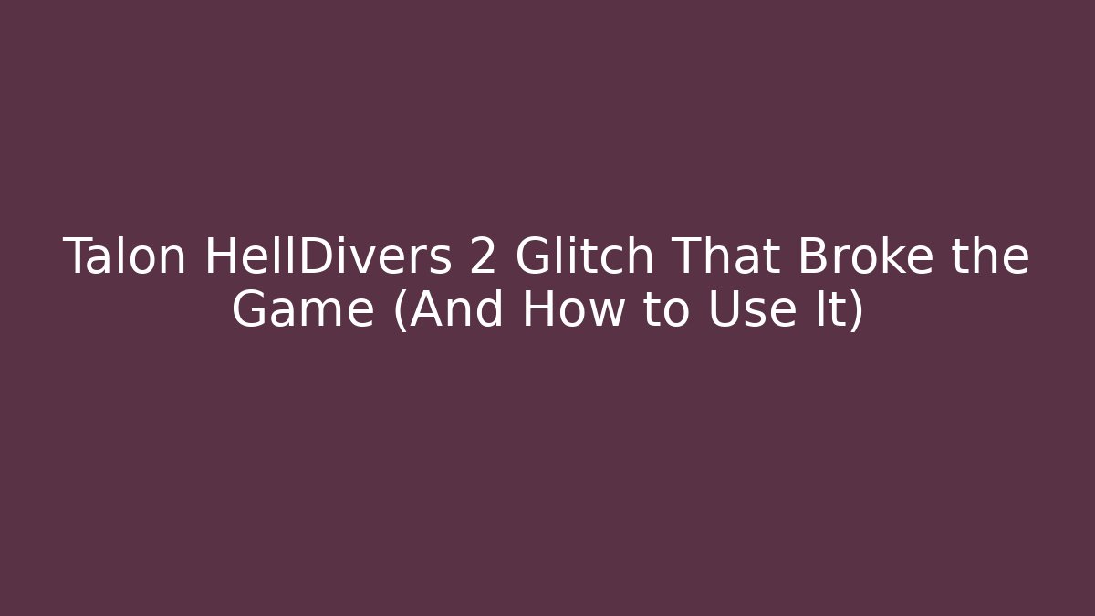 Talon HellDivers 2 Glitch That Broke the Game (And How to Use It)