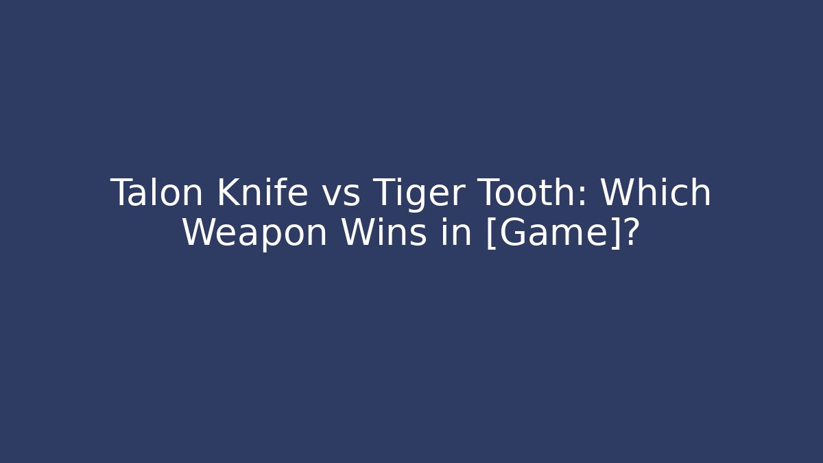 Talon Knife vs Tiger Tooth: Which Weapon Wins in [Game]? - Create More Assets