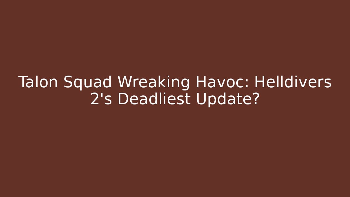 Talon Squad Wreaking Havoc: Helldivers 2's Deadliest Update?