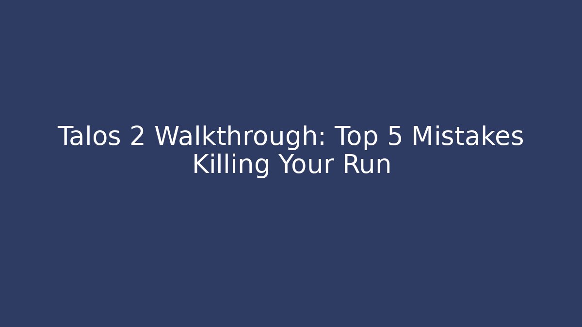 Talos 2 Walkthrough: Top 5 Mistakes Killing Your Run