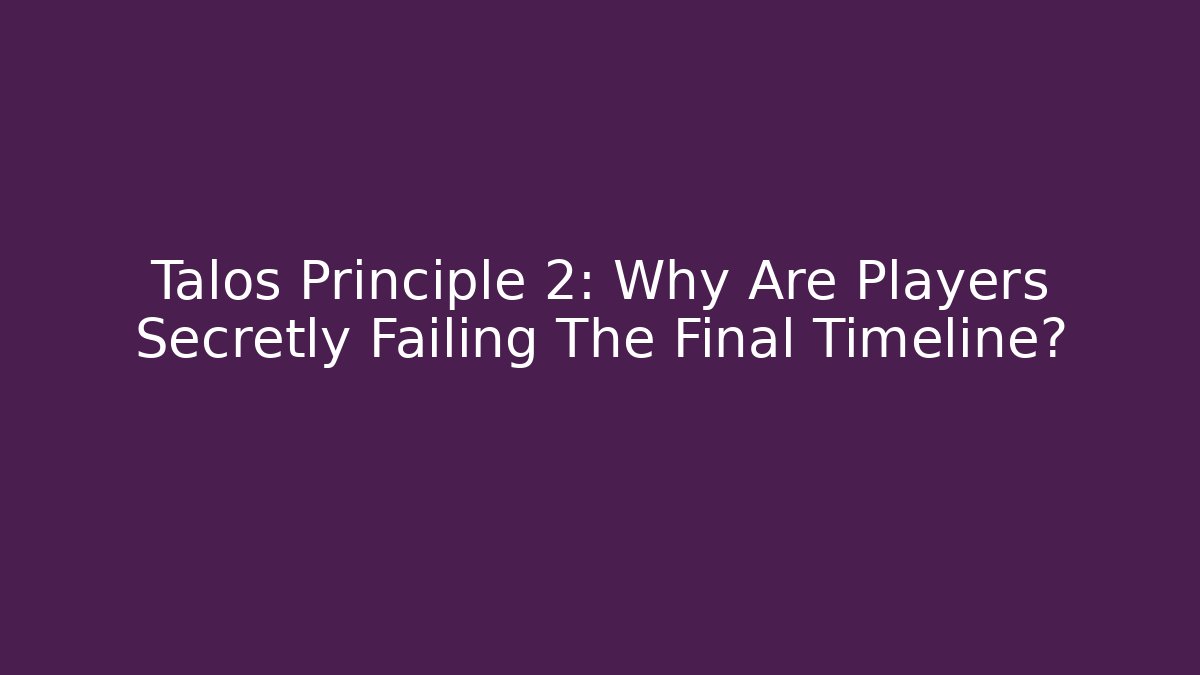 Talos Principle 2: Why Are Players Secretly Failing The Final Timeline?