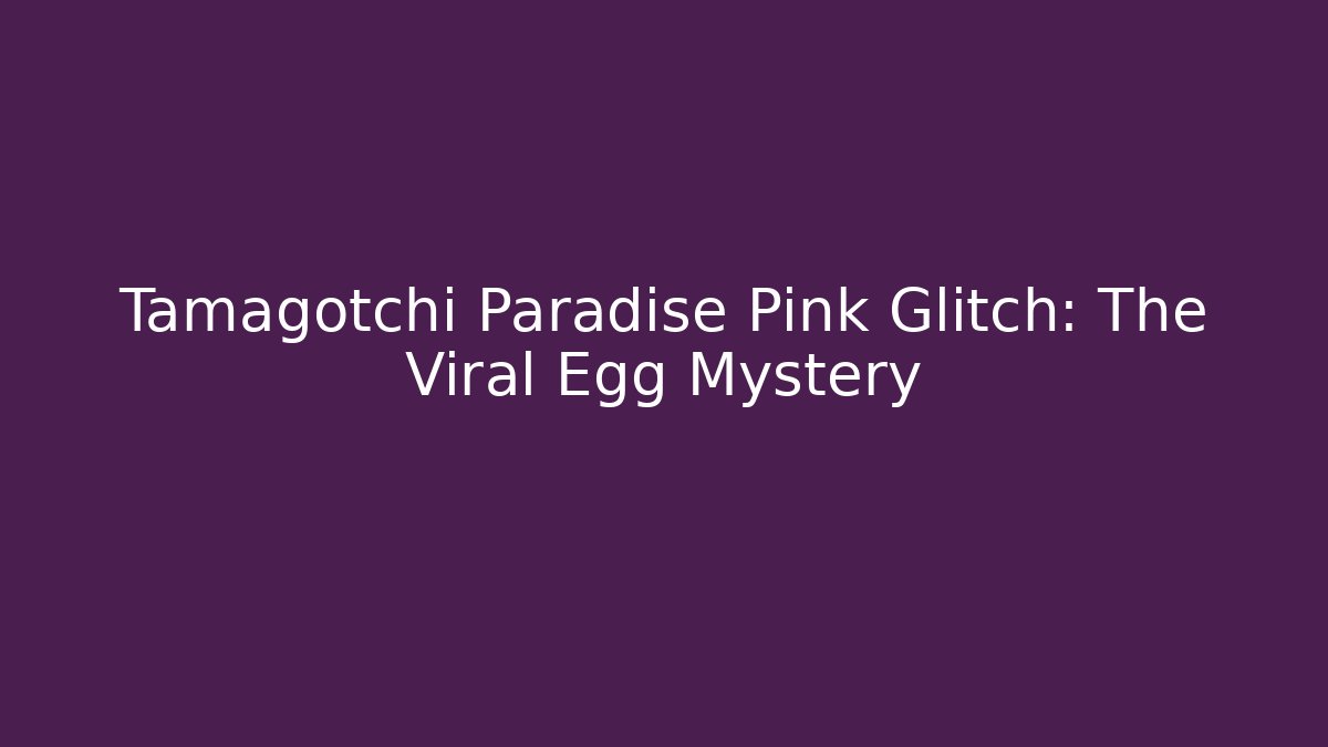Tamagotchi Paradise Pink Glitch: The Viral Egg Mystery