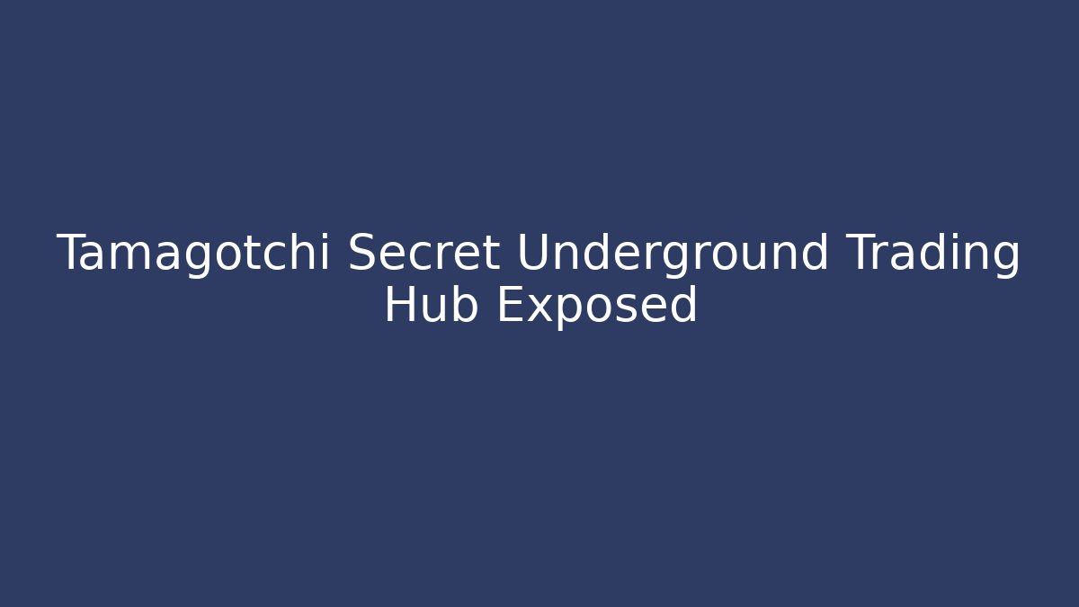 Tamagotchi Secret Underground Trading Hub Exposed - Create More Assets