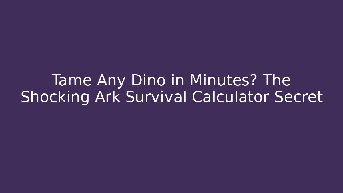 Tame Any Dino in Minutes? The Shocking Ark Survival Calculator Secret