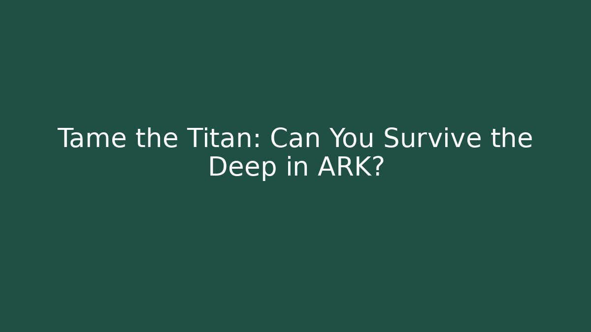 Tame the Titan: Can You Survive the Deep in ARK?