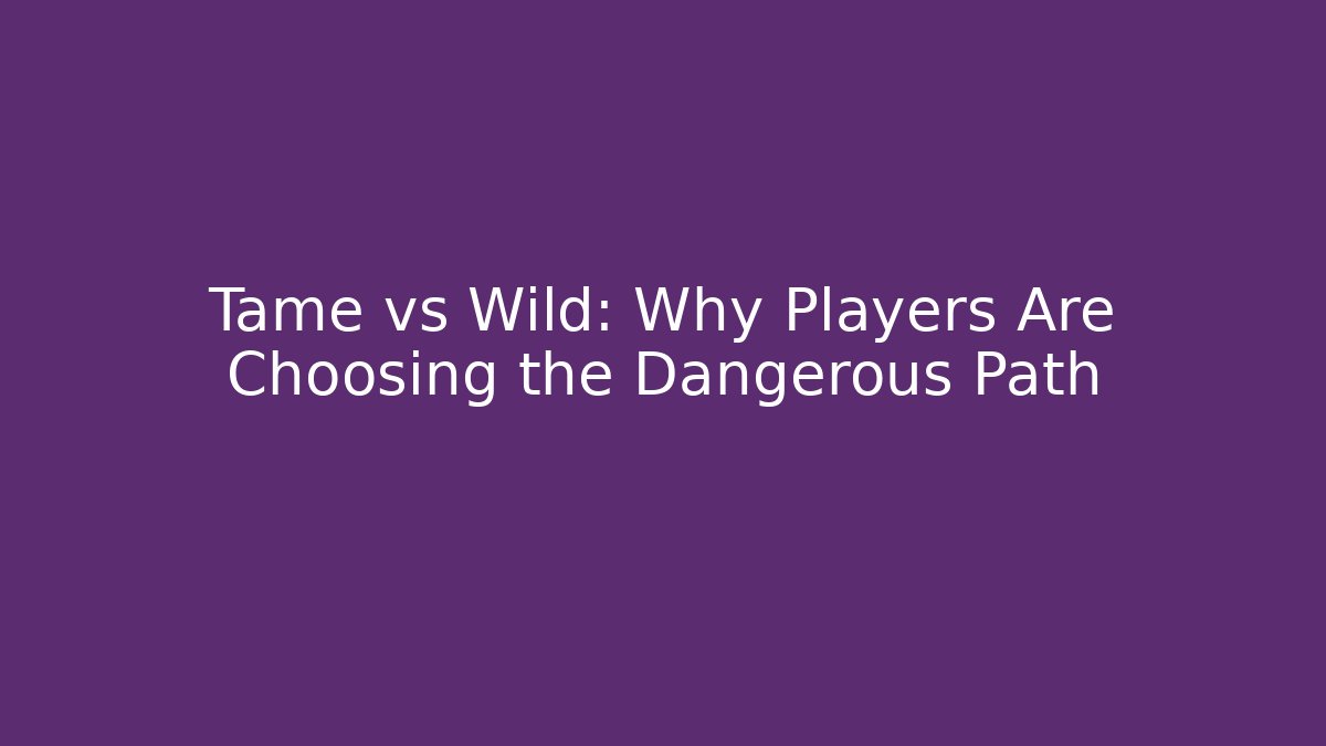 Tame vs Wild: Why Players Are Choosing the Dangerous Path - Create More Assets