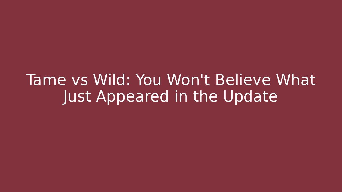 Tame vs Wild: You Won't Believe What Just Appeared in the Update