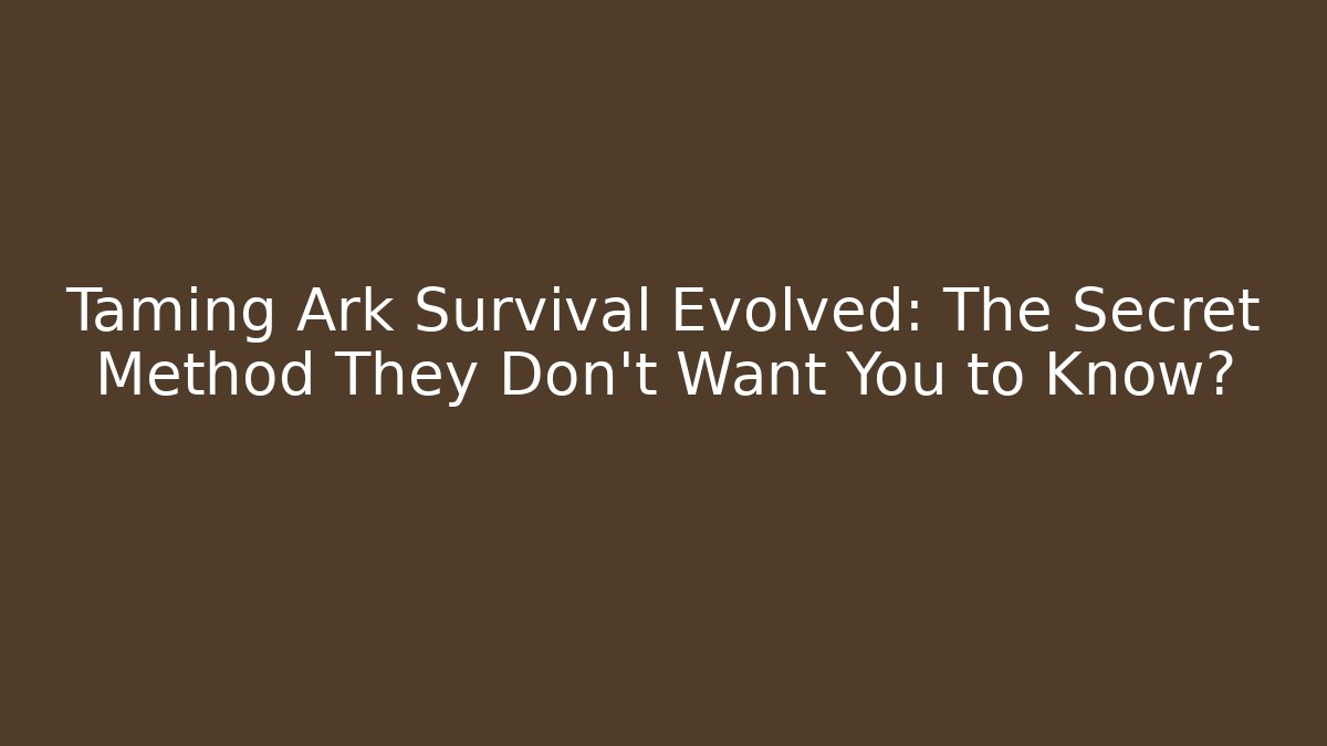 Taming Ark Survival Evolved: The Secret Method They Don't Want You to Know?
