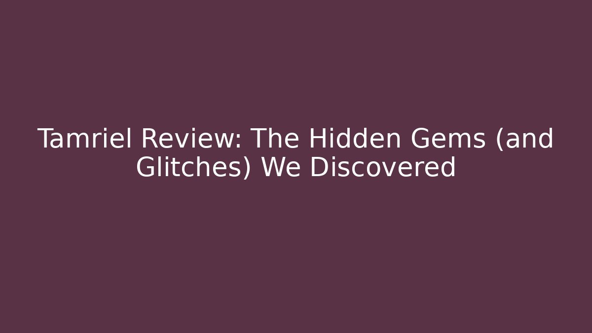 Tamriel Review: The Hidden Gems (and Glitches) We Discovered