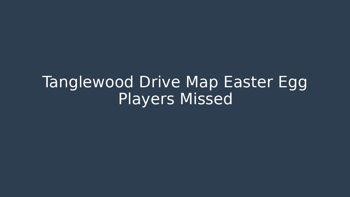Tanglewood Drive Map Easter Egg Players Missed - Create More Assets