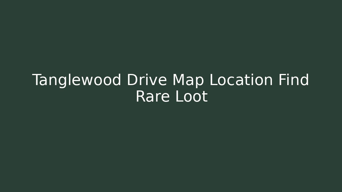 Tanglewood Drive Map Location Find Rare Loot - Create More Assets
