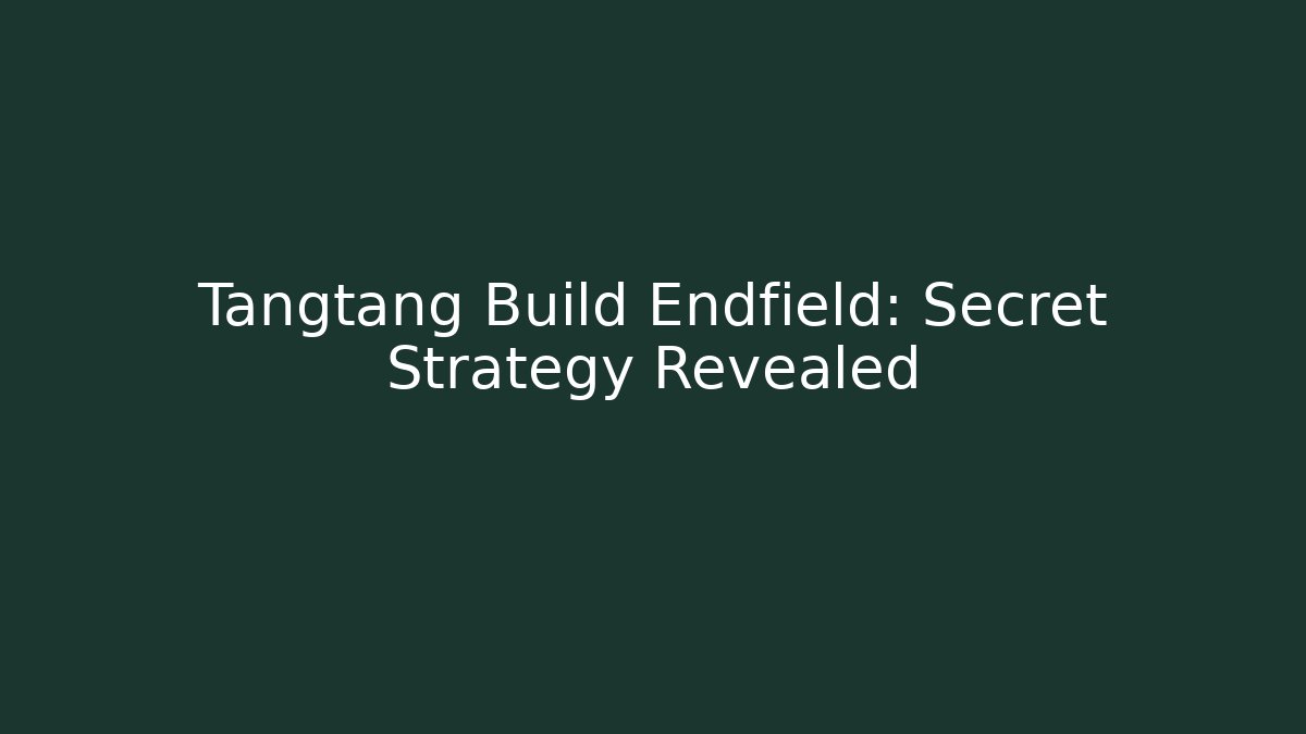 Tangtang Build Endfield: Secret Strategy Revealed