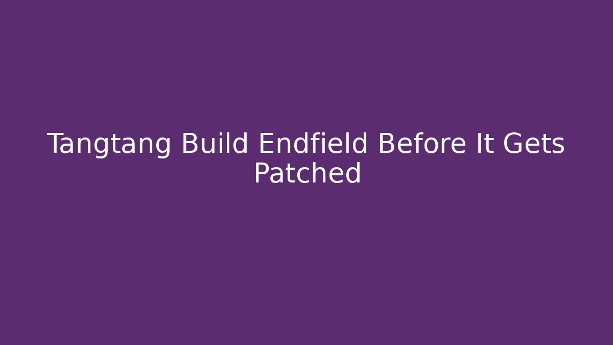 Tangtang Build Endfield Before It Gets Patched