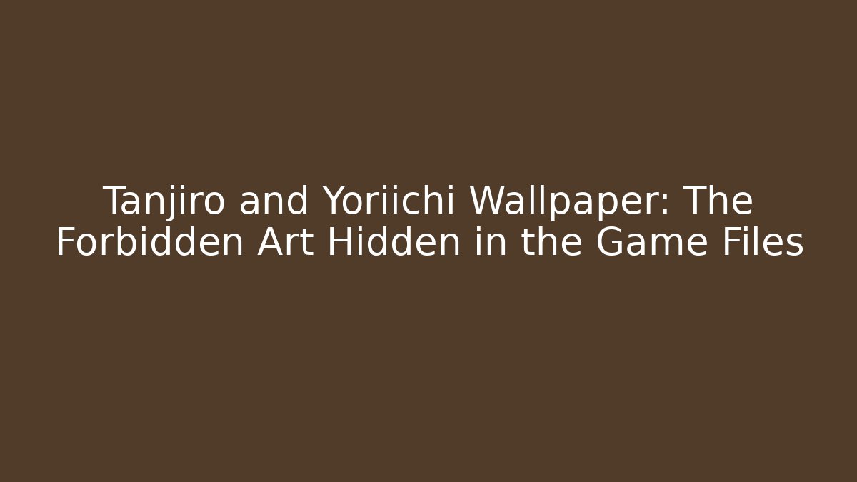 Tanjiro and Yoriichi Wallpaper: The Forbidden Art Hidden in the Game Files