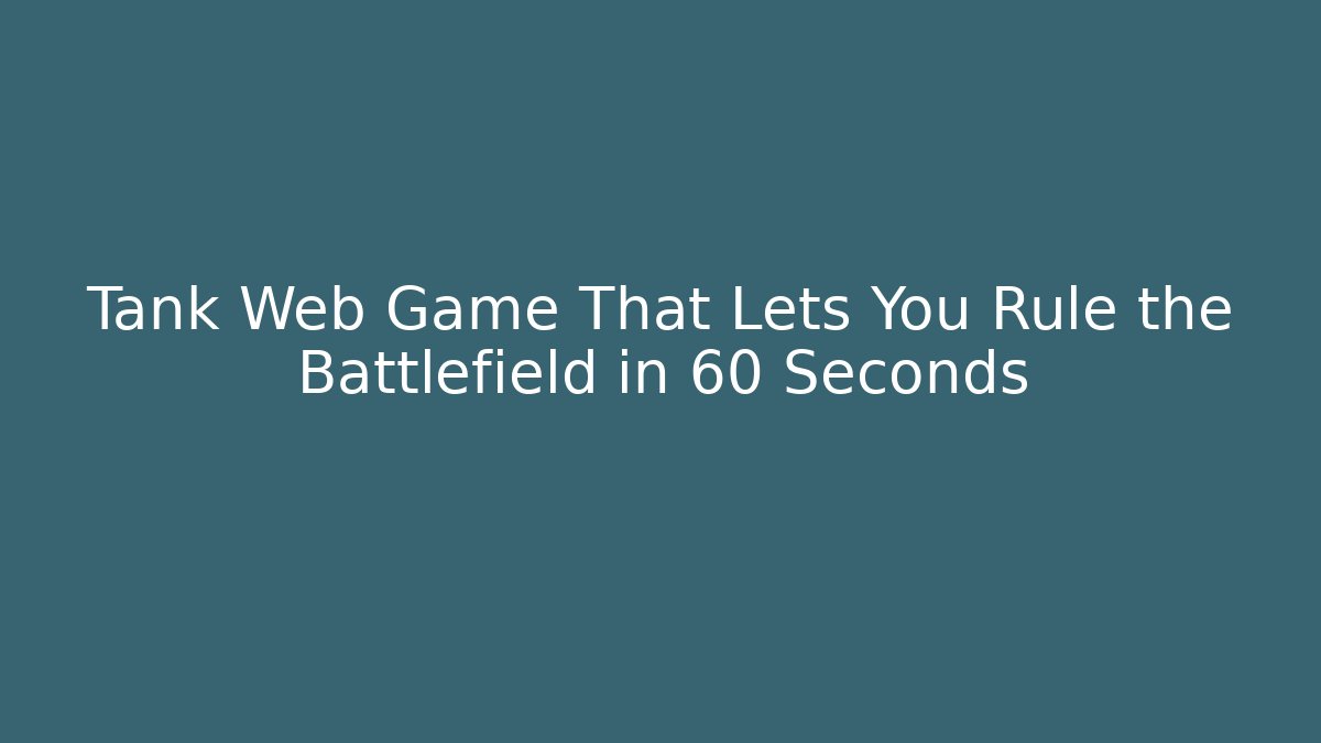 Tank Web Game That Lets You Rule the Battlefield in 60 Seconds