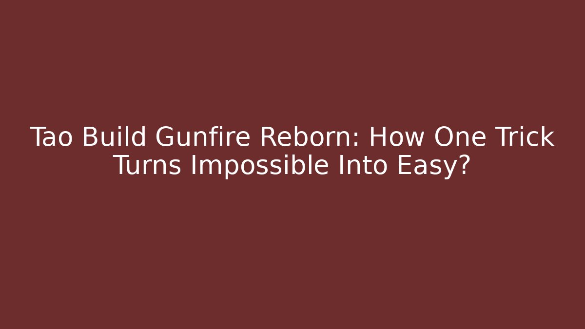 Tao Build Gunfire Reborn: How One Trick Turns Impossible Into Easy?