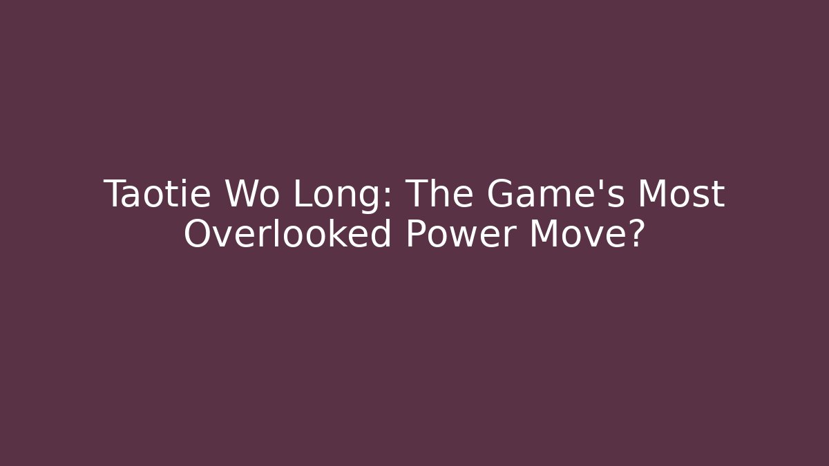 Taotie Wo Long: The Game's Most Overlooked Power Move?