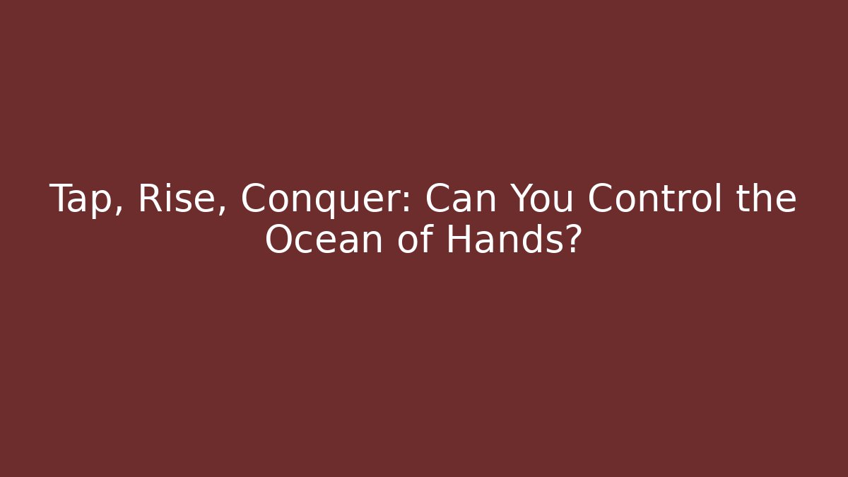 Tap, Rise, Conquer: Can You Control the Ocean of Hands?