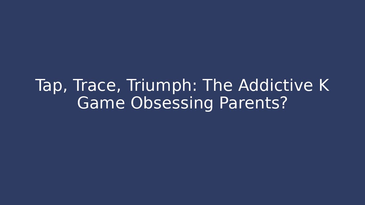 Tap, Trace, Triumph: The Addictive K Game Obsessing Parents?