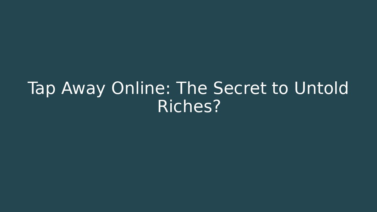Tap Away Online: The Secret to Untold Riches?
