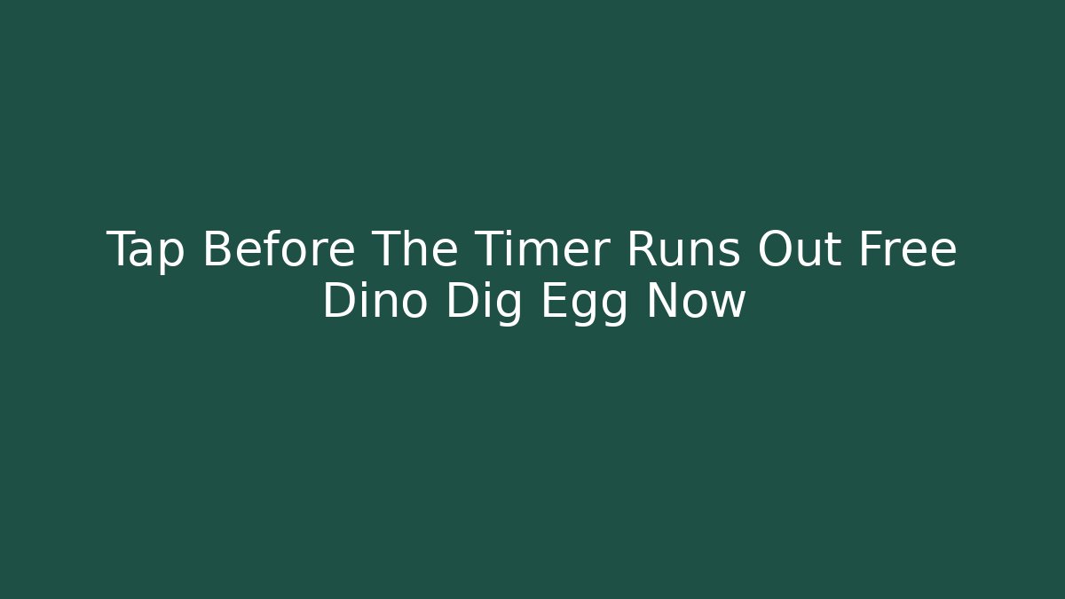 Tap Before The Timer Runs Out Free Dino Dig Egg Now