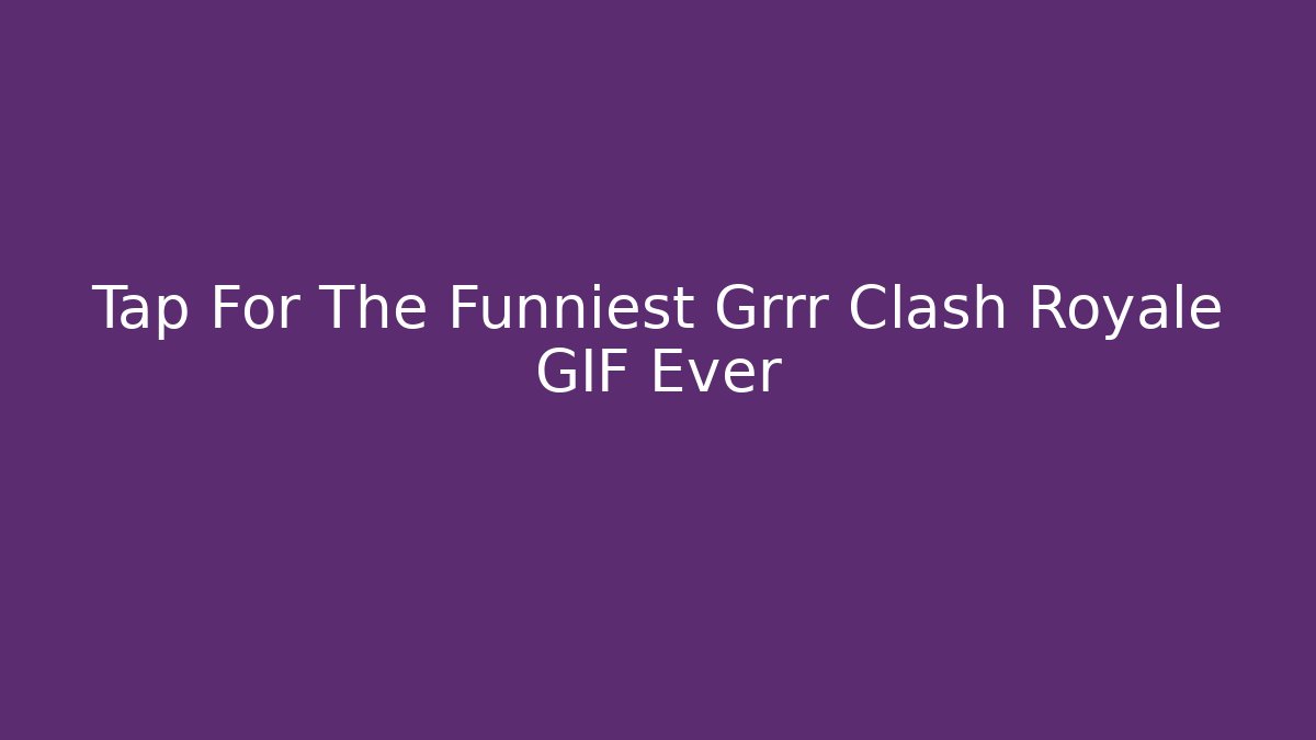 Tap For The Funniest Grrr Clash Royale GIF Ever