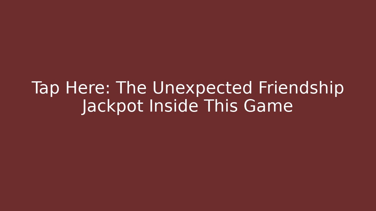Tap Here: The Unexpected Friendship Jackpot Inside This Game