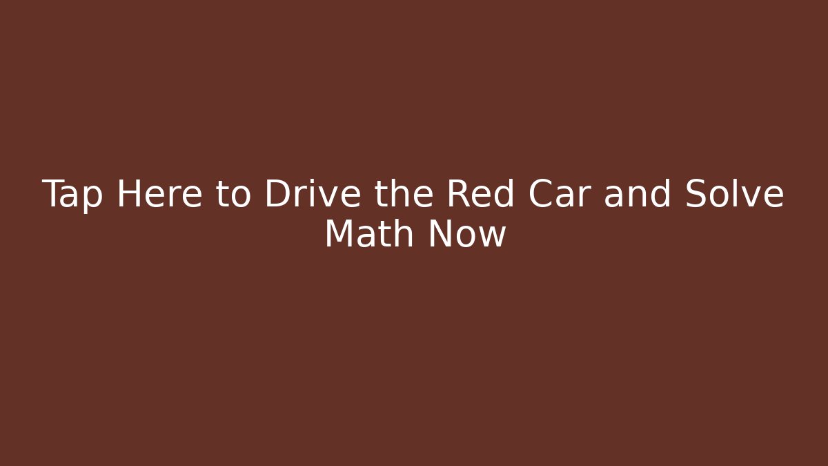Tap Here to Drive the Red Car and Solve Math Now