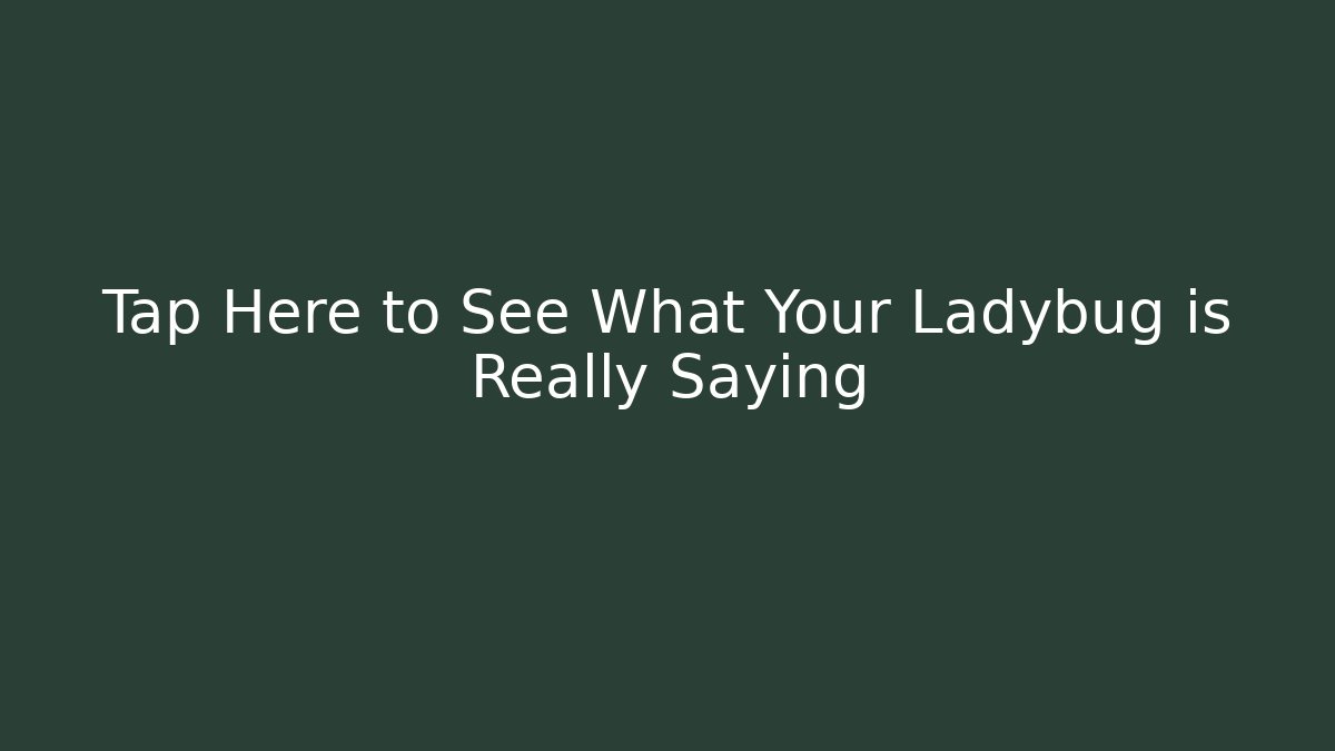 Tap Here to See What Your Ladybug is Really Saying