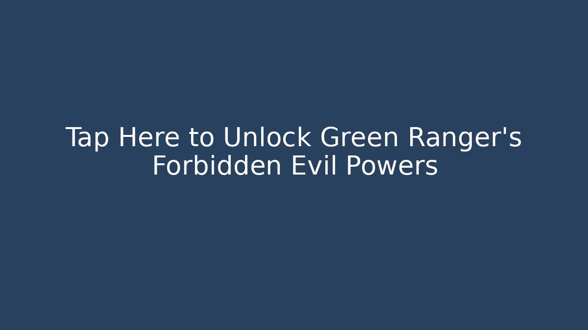 Tap Here to Unlock Green Ranger's Forbidden Evil Powers