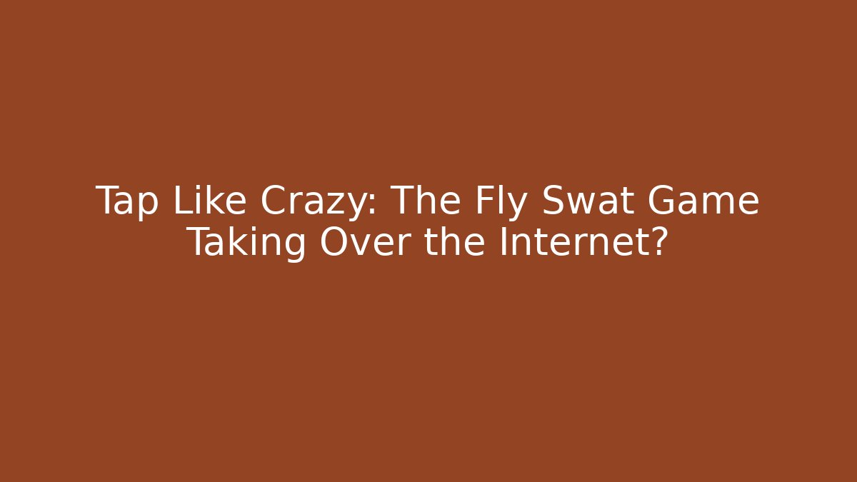 Tap Like Crazy: The Fly Swat Game Taking Over the Internet?