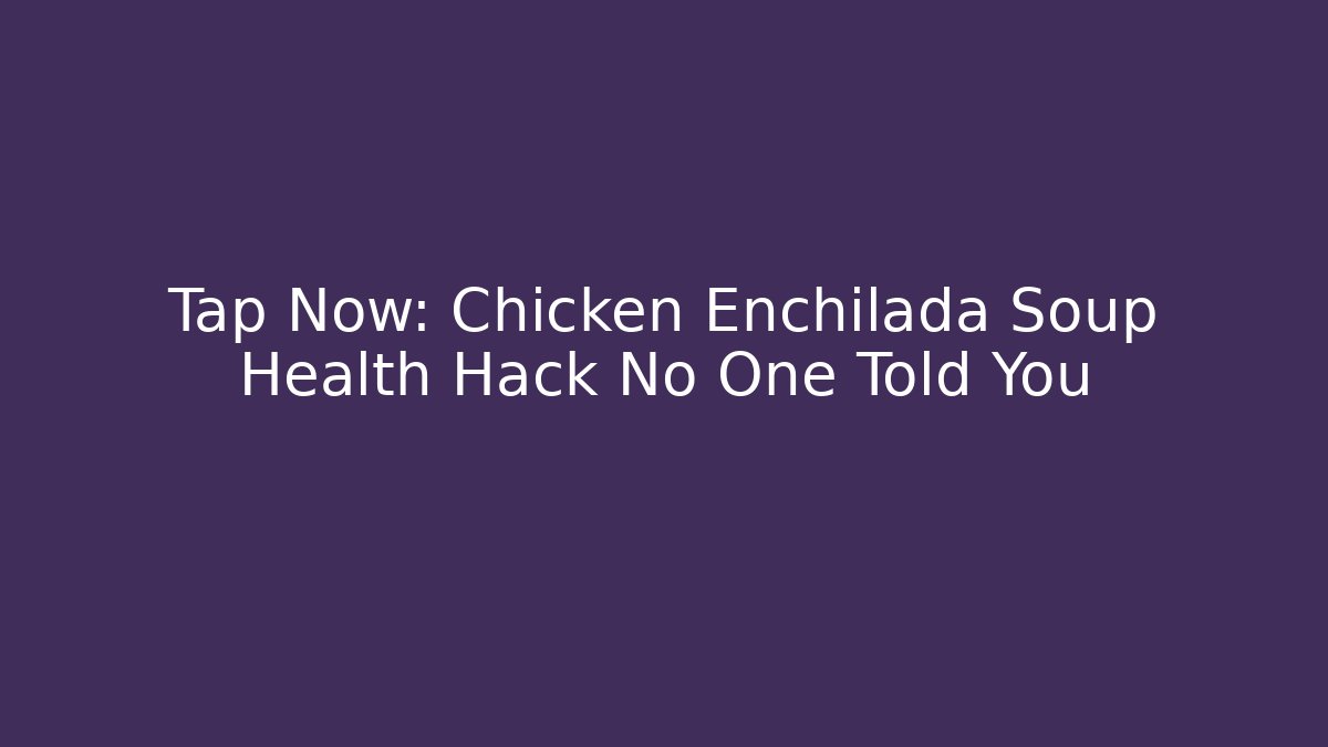 Tap Now: Chicken Enchilada Soup Health Hack No One Told You