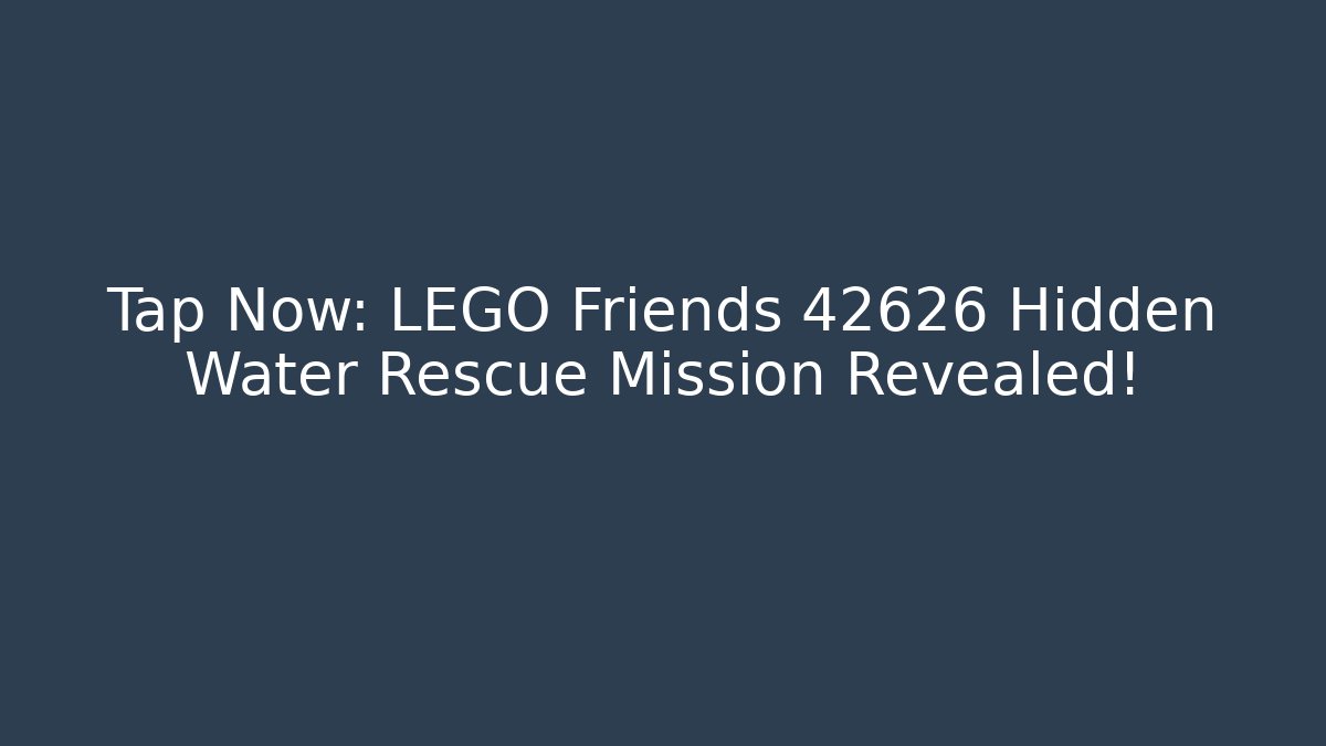 Tap Now: LEGO Friends 42626 Hidden Water Rescue Mission Revealed!