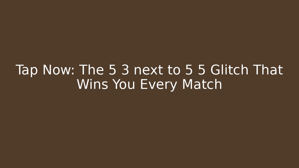 Tap Now: The 5 3 next to 5 5 Glitch That Wins You Every Match