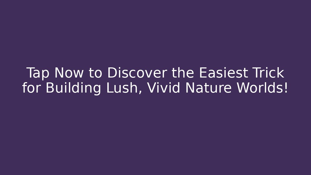 Tap Now to Discover the Easiest Trick for Building Lush, Vivid Nature Worlds!