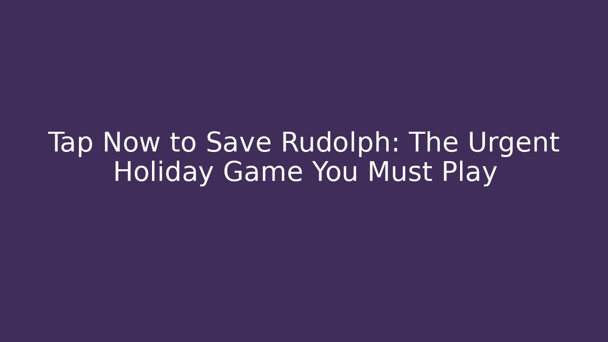 Tap Now to Save Rudolph: The Urgent Holiday Game You Must Play